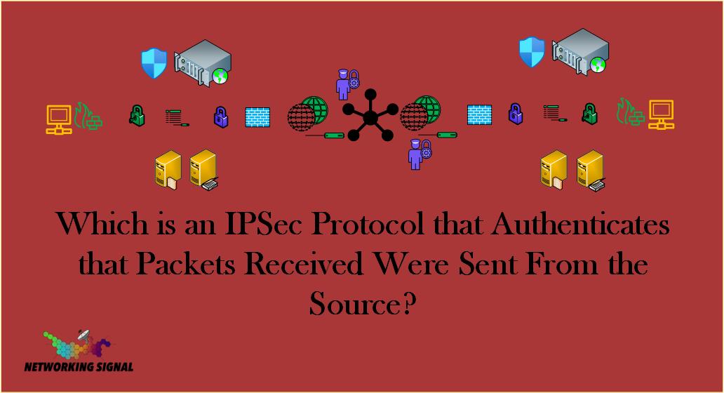Which is an IPSec Protocol that Authenticates that Packets Received Were Sent From the Source